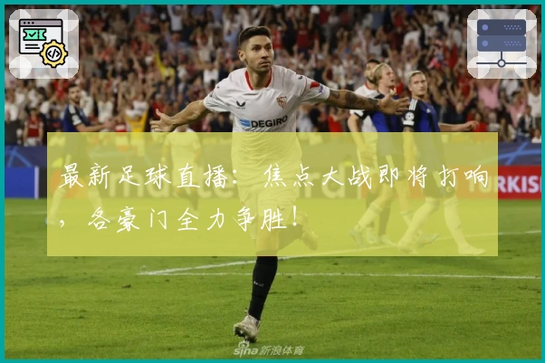 最新足球直播：焦点大战即将打响，各豪门全力争胜！