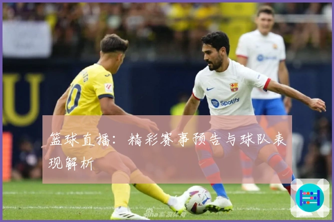 篮球直播：精彩赛事预告与球队表现解析