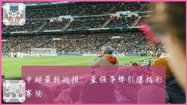 中超最新战报：豪强争锋引爆精彩赛场