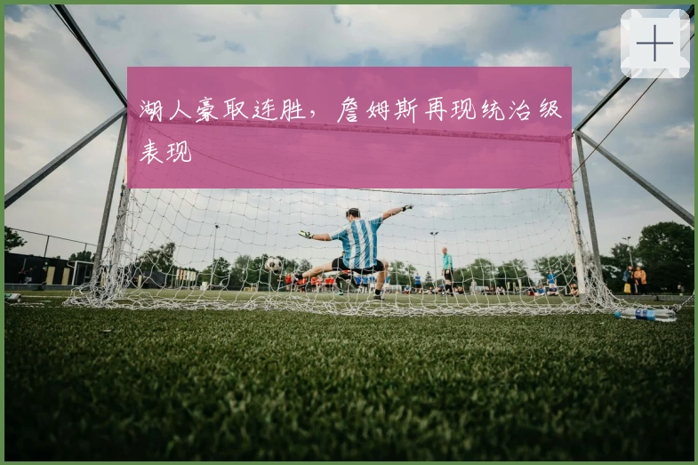 湖人豪取连胜，詹姆斯再现统治级表现