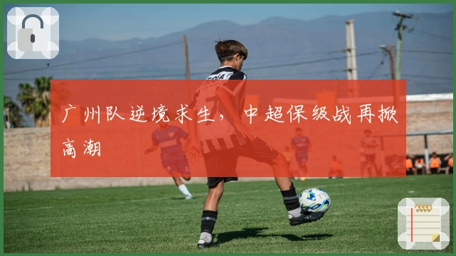 广州队逆境求生，中超保级战再掀高潮