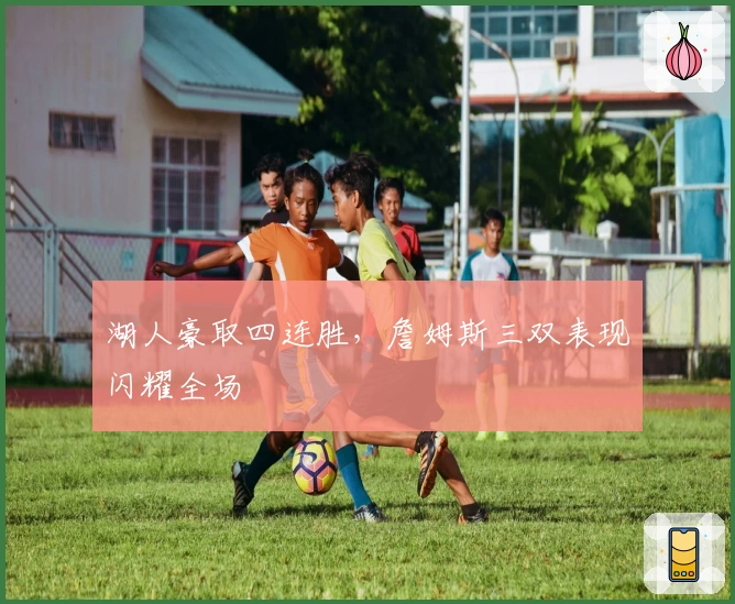 湖人豪取四连胜，詹姆斯三双表现闪耀全场