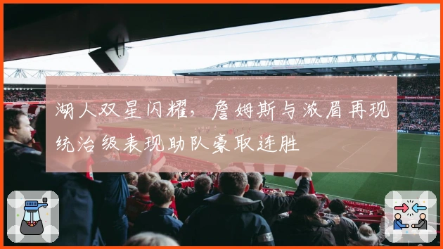 湖人双星闪耀，詹姆斯与浓眉再现统治级表现助队豪取连胜