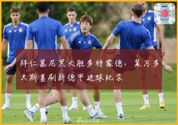 拜仁慕尼黑大胜多特蒙德，莱万多夫斯基刷新德甲进球纪录