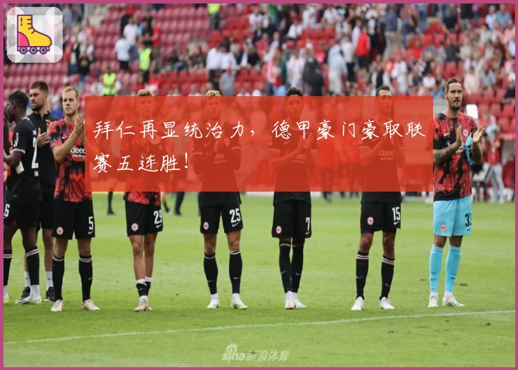 拜仁再显统治力,德甲豪门豪取联赛五连胜!